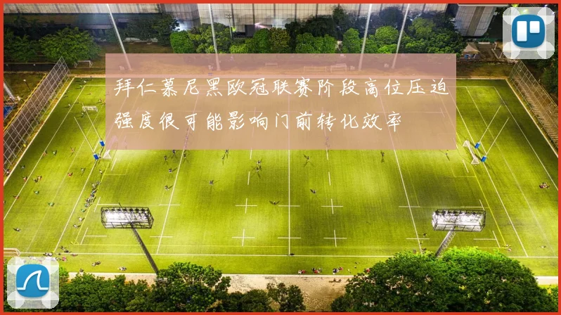 拜仁慕尼黑欧冠联赛阶段高位压迫强度很可能影响门前转化效率