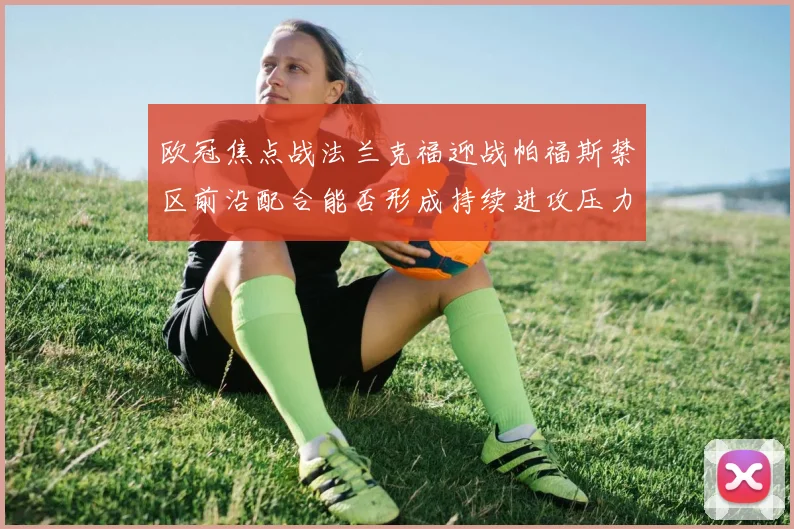 欧冠焦点战法兰克福迎战帕福斯禁区前沿配合能否形成持续进攻压力