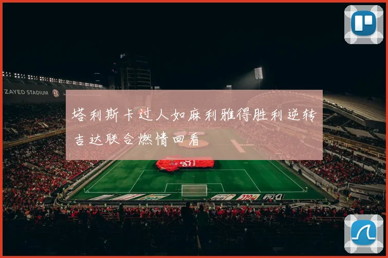 塔利斯卡过人如麻利雅得胜利逆转吉达联合燃情回看