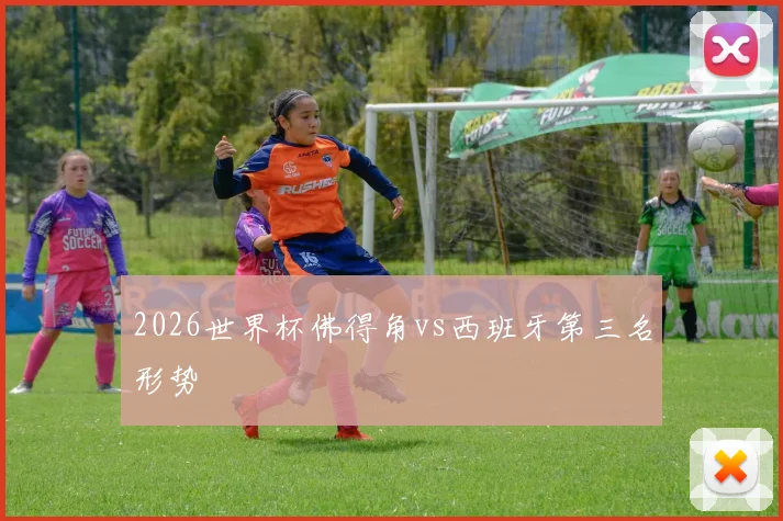2026世界杯佛得角vs西班牙第三名形势