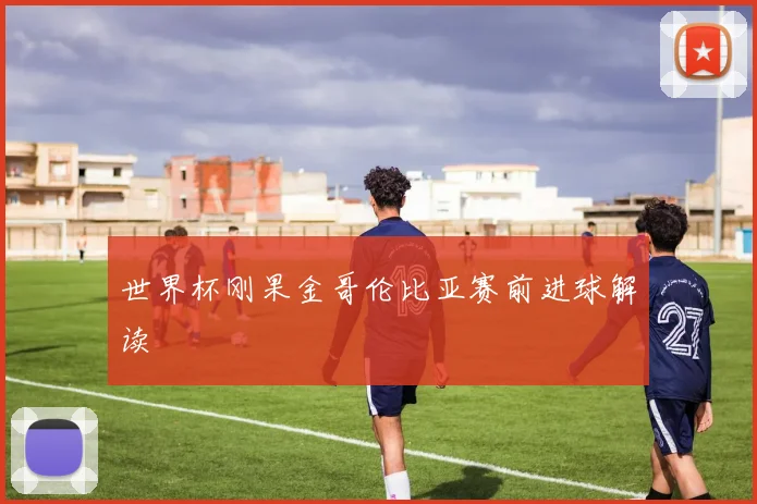 世界杯刚果金哥伦比亚赛前进球解读