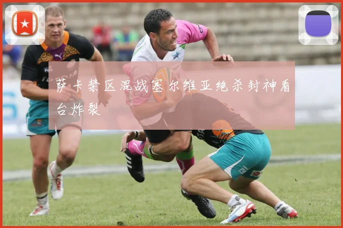 萨卡禁区混战塞尔维亚绝杀封神看台炸裂