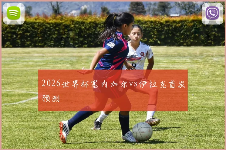 2026世界杯塞内加尔vs伊拉克首发预测