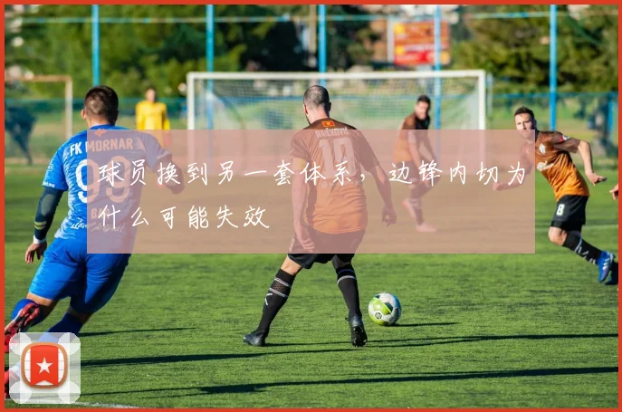 球员换到另一套体系,边锋内切为什么可能失效