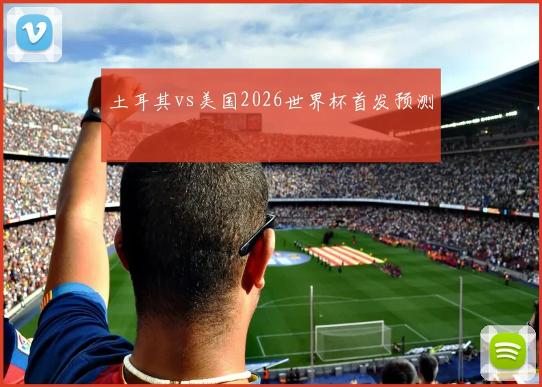 土耳其vs美国2026世界杯首发预测