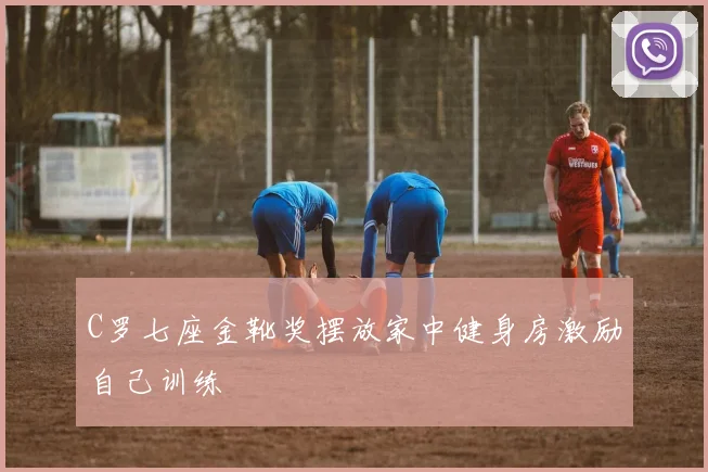 C罗七座金靴奖摆放家中健身房激励自己训练