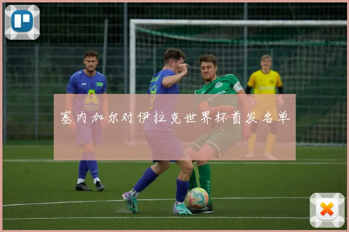 塞内加尔对伊拉克世界杯首发名单