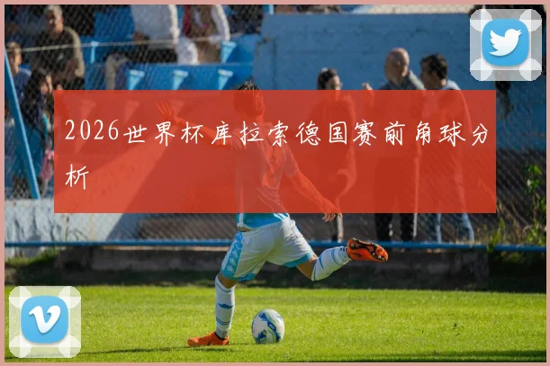 2026世界杯库拉索德国赛前角球分析