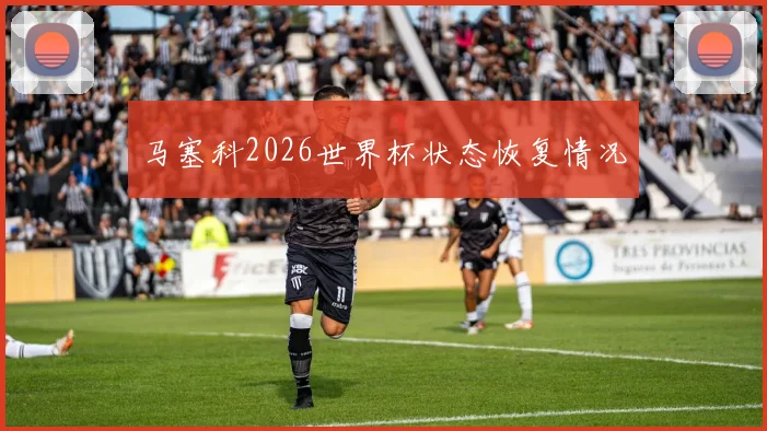 马塞科2026世界杯状态恢复情况