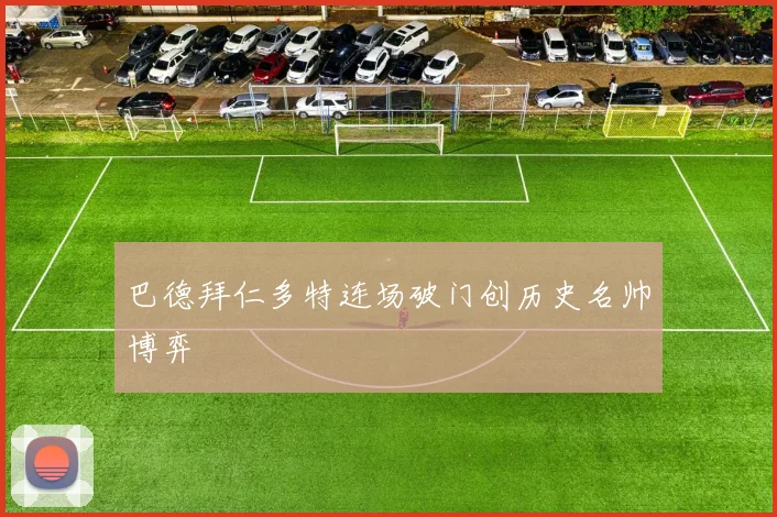 巴德拜仁多特连场破门创历史名帅博弈