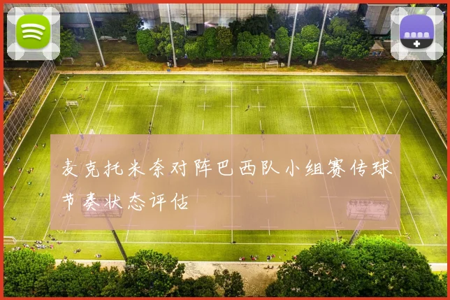 麦克托米奈对阵巴西队小组赛传球节奏状态评估