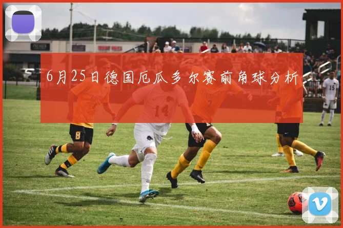 6月25日德国厄瓜多尔赛前角球分析