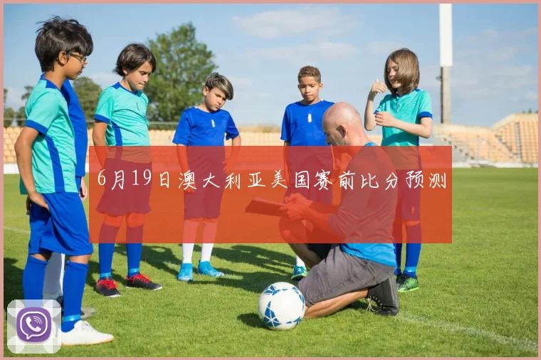 6月19日澳大利亚美国赛前比分预测