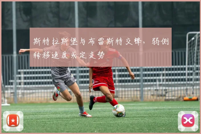 斯特拉斯堡与布雷斯特交锋,弱侧转移速度或定走势