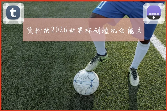 莫科纳2026世界杯创造机会能力