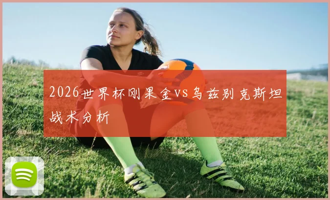 2026世界杯刚果金vs乌兹别克斯坦战术分析