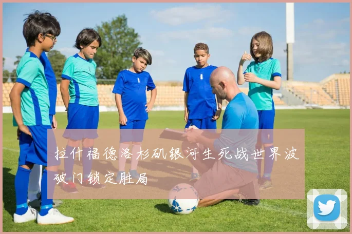 拉什福德洛杉矶银河生死战世界波破门锁定胜局
