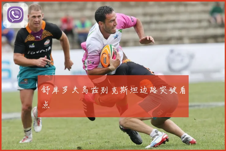 舒库罗夫乌兹别克斯坦边路突破看点