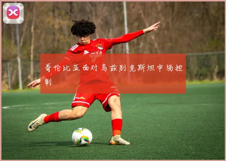 哥伦比亚面对乌兹别克斯坦中场控制