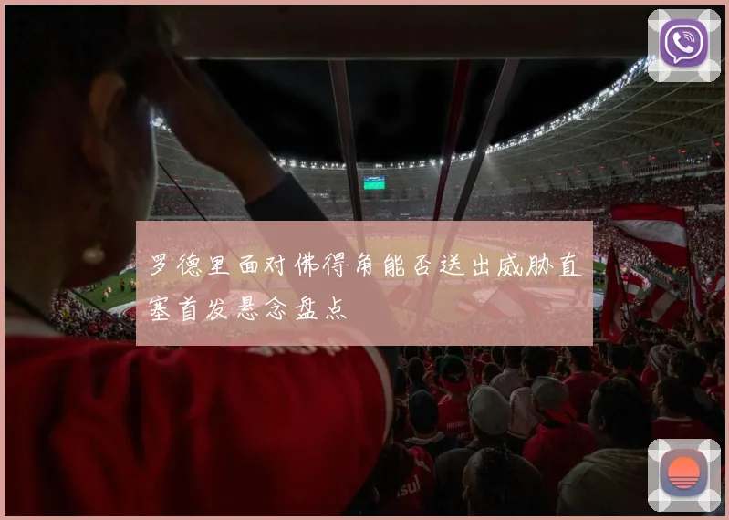 罗德里面对佛得角能否送出威胁直塞首发悬念盘点