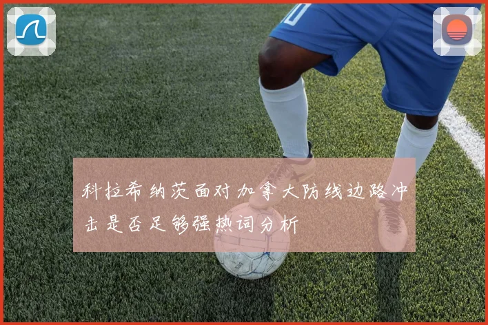 科拉希纳茨面对加拿大防线边路冲击是否足够强热词分析