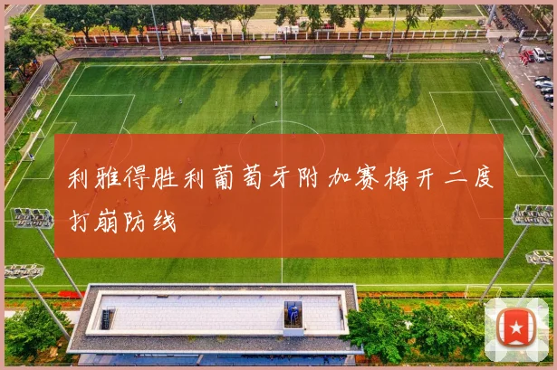 利雅得胜利葡萄牙附加赛梅开二度打崩防线