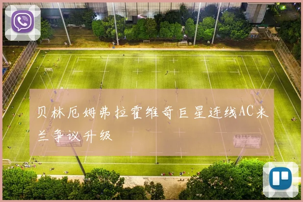 贝林厄姆弗拉霍维奇巨星连线AC米兰争议升级