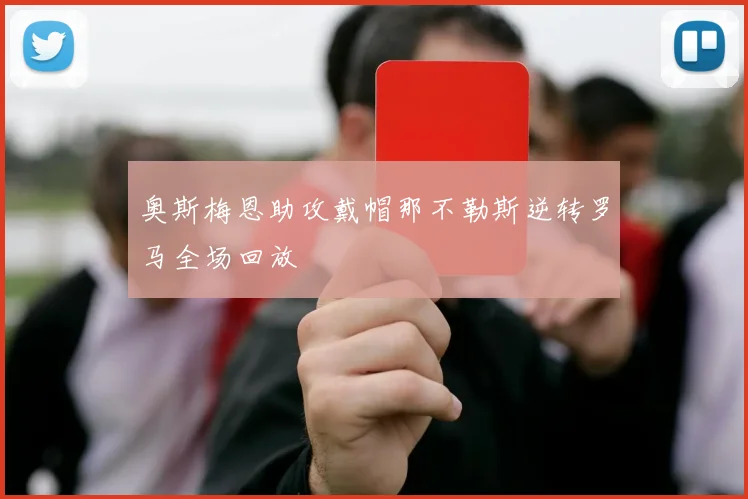 奥斯梅恩助攻戴帽那不勒斯逆转罗马全场回放