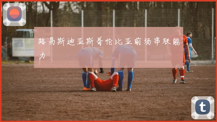 路易斯迪亚斯哥伦比亚前场串联能力