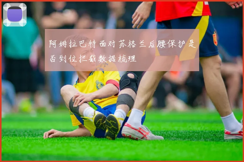 阿姆拉巴特面对苏格兰后腰保护是否到位拦截数据梳理