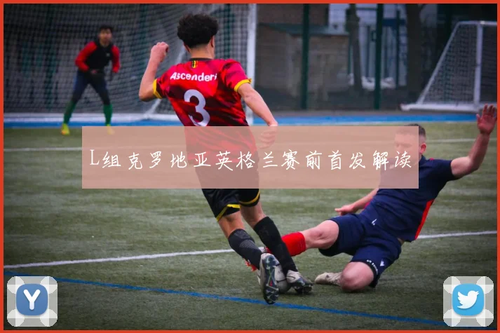 L组克罗地亚英格兰赛前首发解读