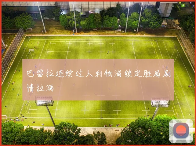 巴雷拉连续过人利物浦锁定胜局剧情拉满