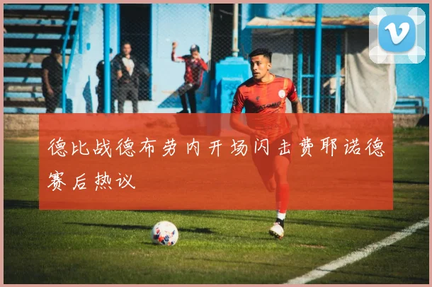 德比战德布劳内开场闪击费耶诺德赛后热议