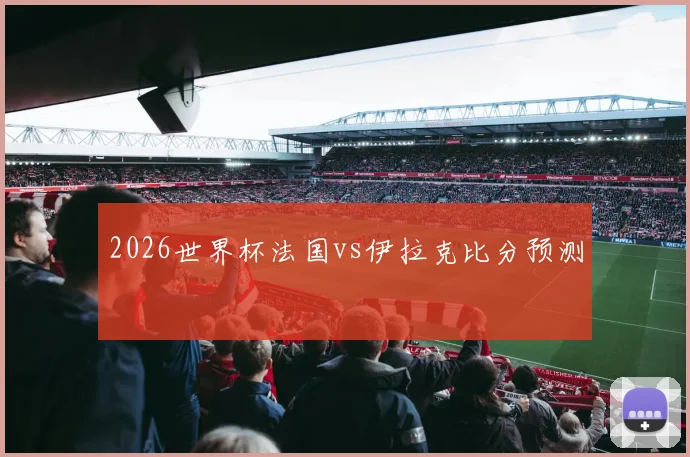 2026世界杯法国vs伊拉克比分预测
