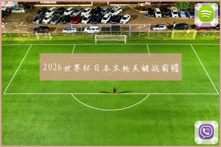 2026世界杯日本末轮关键战前瞻