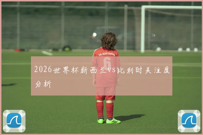 2026世界杯新西兰vs比利时关注度分析