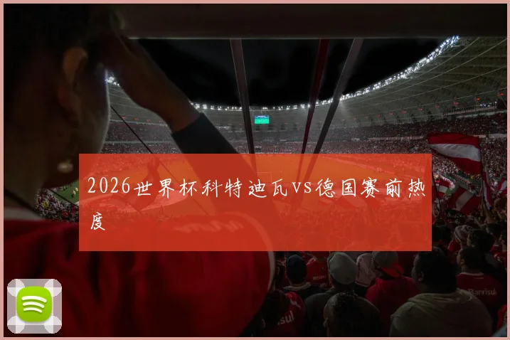 2026世界杯科特迪瓦vs德国赛前热度