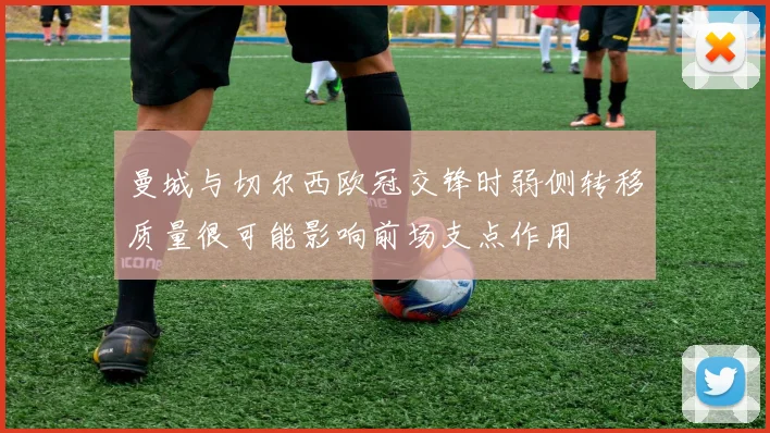 曼城与切尔西欧冠交锋时弱侧转移质量很可能影响前场支点作用