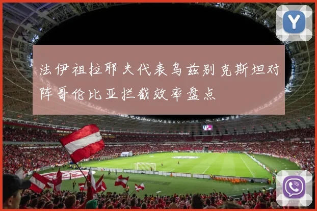 法伊祖拉耶夫代表乌兹别克斯坦对阵哥伦比亚拦截效率盘点