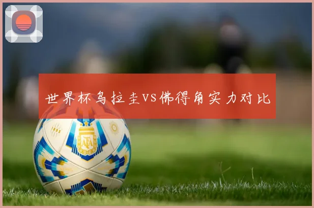 世界杯乌拉圭vs佛得角实力对比