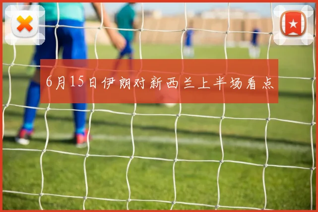 6月15日伊朗对新西兰上半场看点