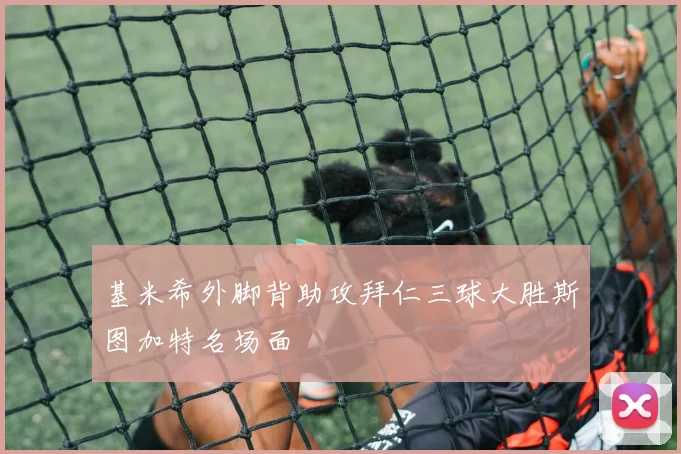 基米希外脚背助攻拜仁三球大胜斯图加特名场面