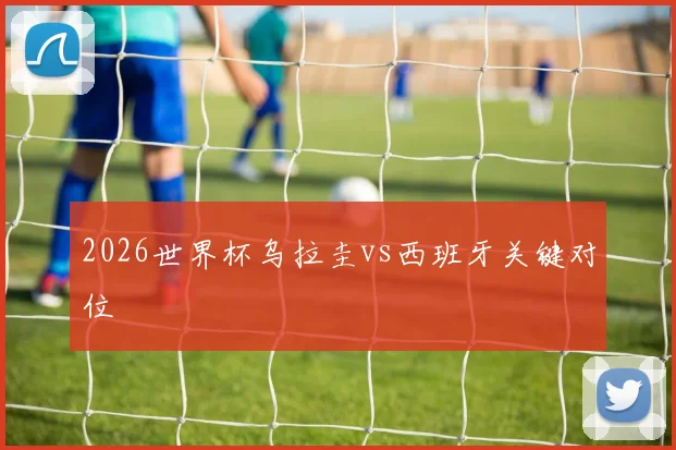 2026世界杯乌拉圭vs西班牙关键对位