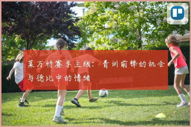 莱万特赛季主线:青训前锋的机会与德比中的情绪
