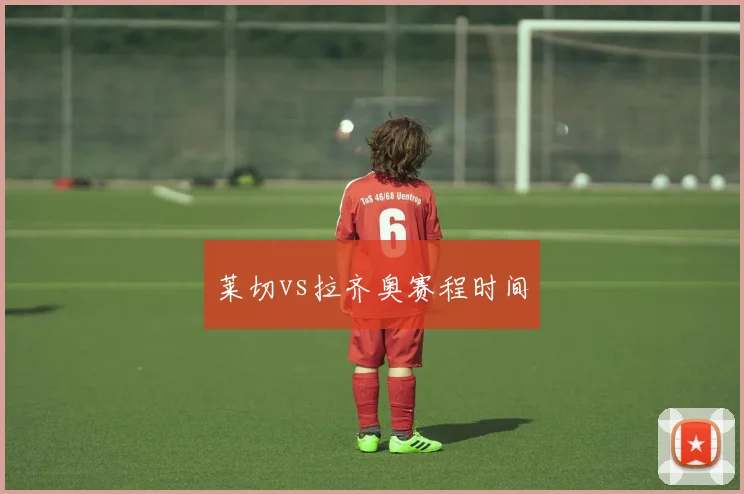 莱切vs拉齐奥赛程时间