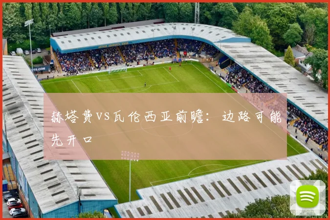 赫塔费vs瓦伦西亚前瞻:边路可能先开口