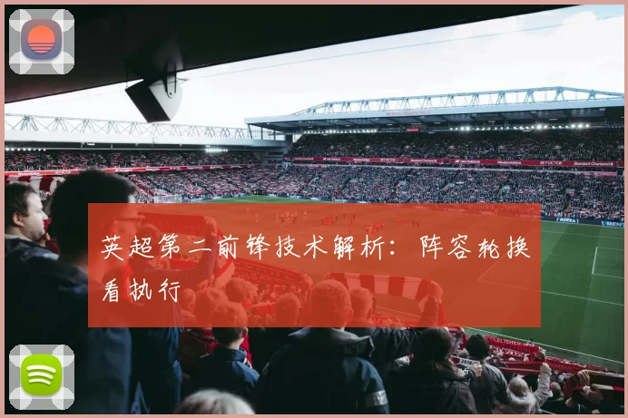 英超第二前锋技术解析：阵容轮换看执行