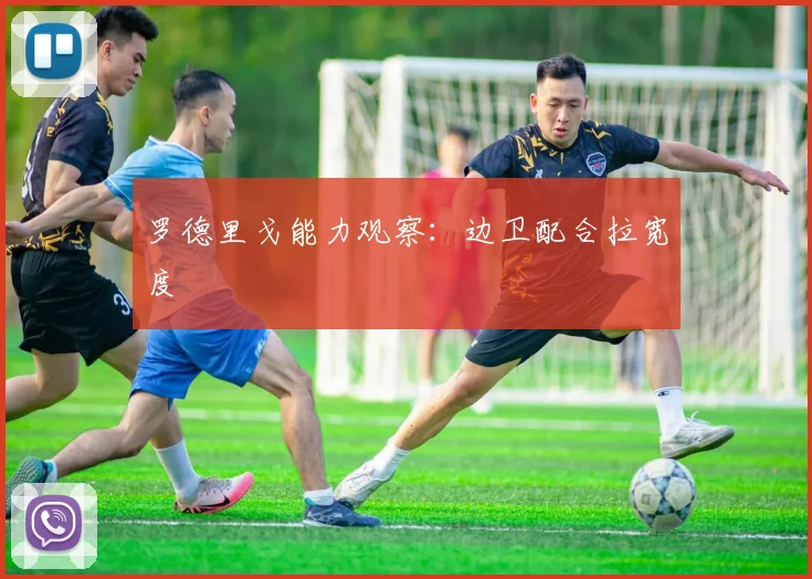 罗德里戈能力观察:边卫配合拉宽度