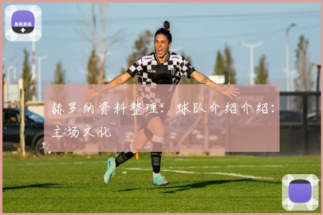 赫罗纳资料整理:球队介绍介绍:主场文化