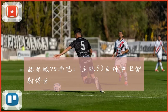 赫尔城vs毕巴:主队50分钟中卫铲射得分